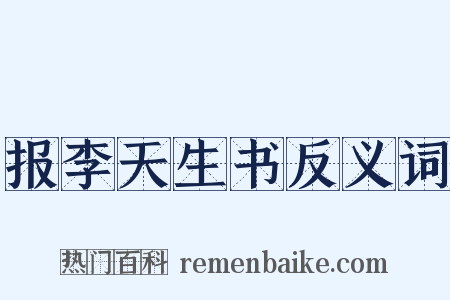 报李天生书反义词是什么意思的图片